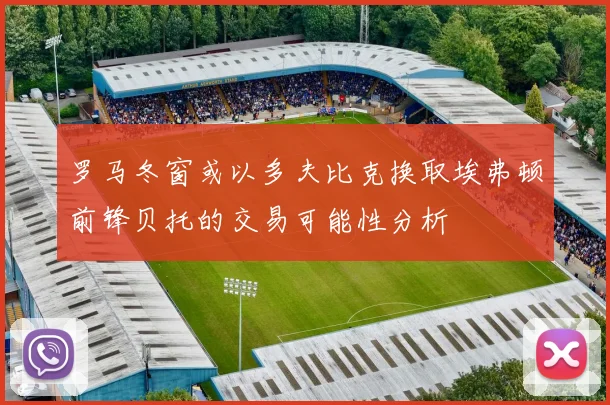 罗马冬窗或以多夫比克换取埃弗顿前锋贝托的交易可能性分析