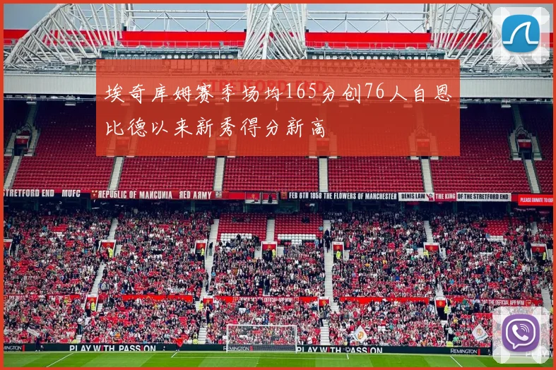 埃奇库姆赛季场均165分创76人自恩比德以来新秀得分新高
