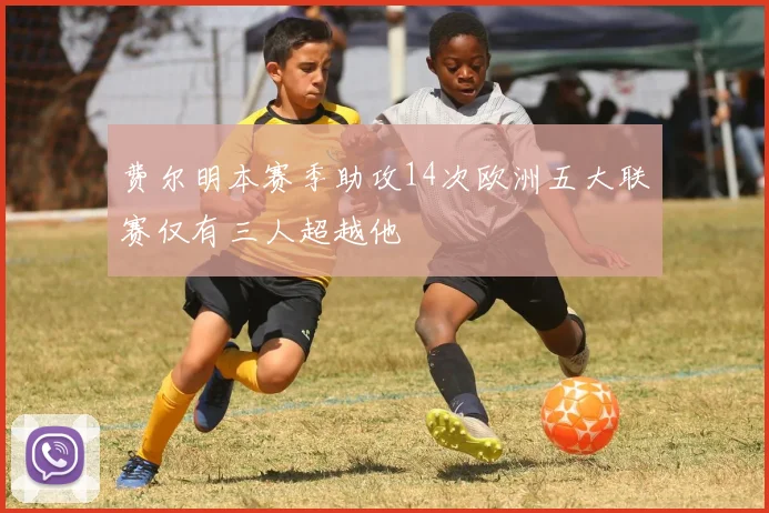 费尔明本赛季助攻14次欧洲五大联赛仅有三人超越他