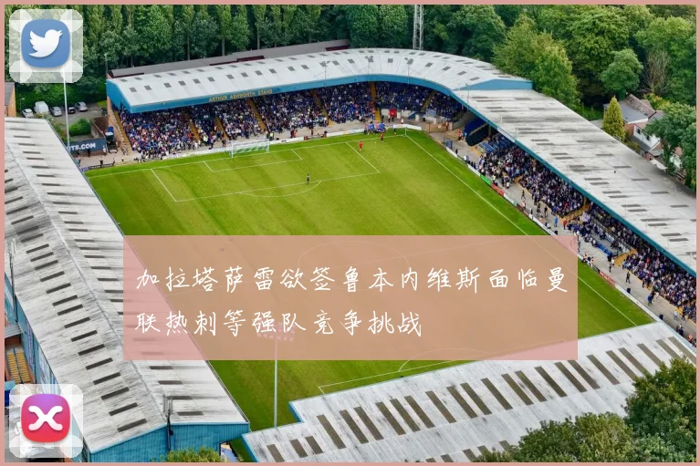 加拉塔萨雷欲签鲁本内维斯面临曼联热刺等强队竞争挑战