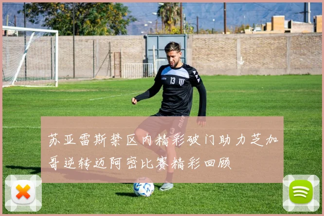 苏亚雷斯禁区内精彩破门助力芝加哥逆转迈阿密比赛精彩回顾