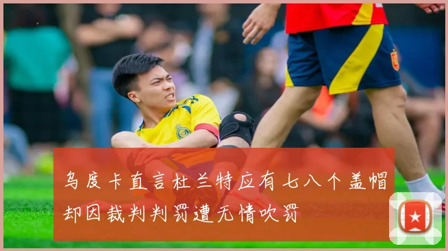 乌度卡直言杜兰特应有七八个盖帽却因裁判判罚遭无情吹罚