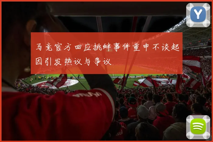马竞官方回应挑衅事件重申不谈起因引发热议与争议
