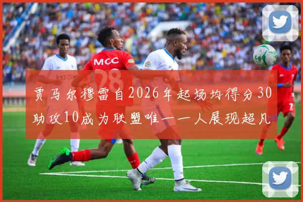 贾马尔穆雷自2026年起场均得分30助攻10成为联盟唯一一人展现超凡实力