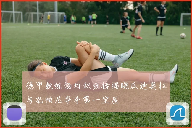 德甲教练场均积分榜揭晓瓜迪奥拉与孔帕尼争夺第一宝座