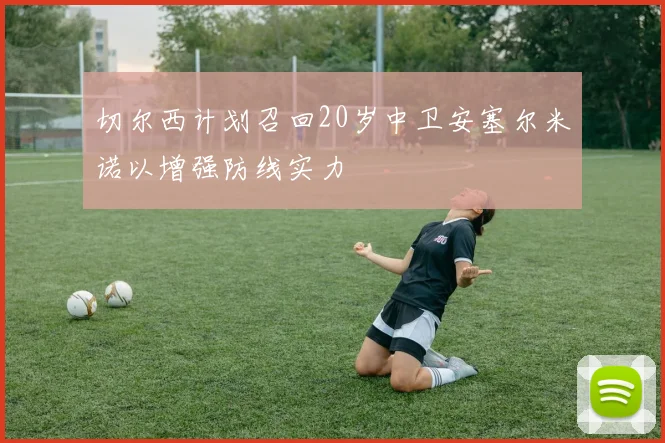 切尔西计划召回20岁中卫安塞尔米诺以增强防线实力