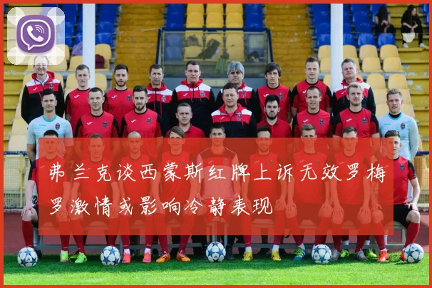 弗兰克谈西蒙斯红牌上诉无效罗梅罗激情或影响冷静表现