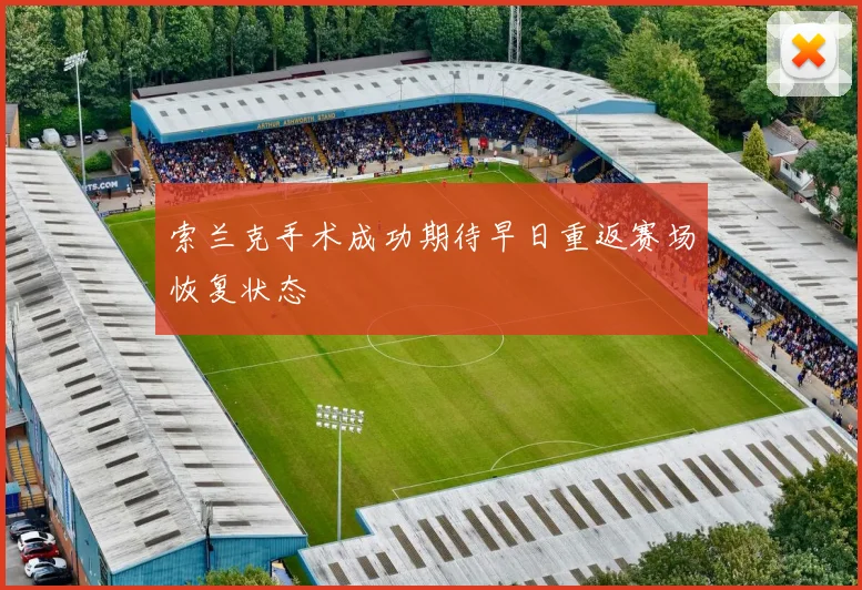 索兰克手术成功期待早日重返赛场恢复状态