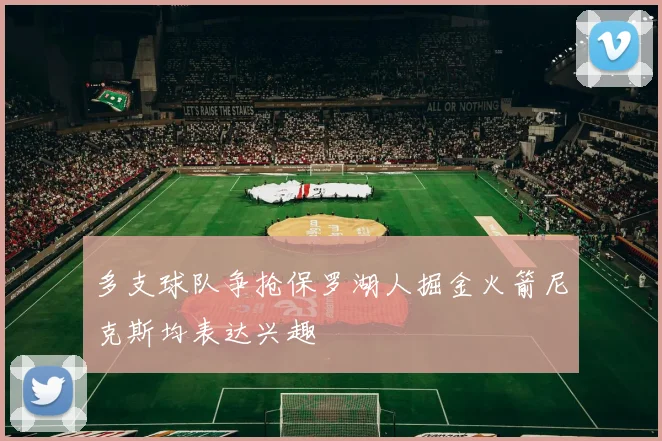 多支球队争抢保罗湖人掘金火箭尼克斯均表达兴趣