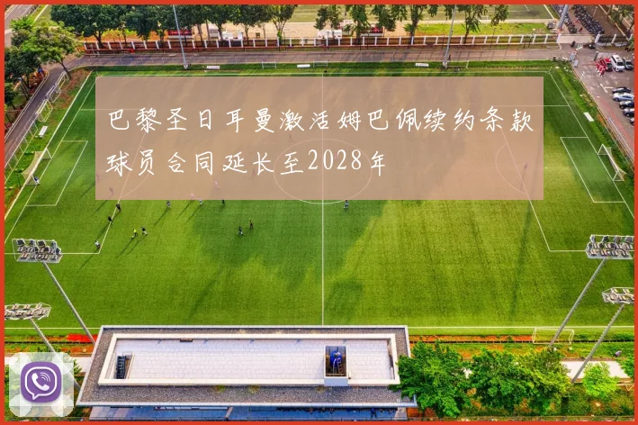 巴黎圣日耳曼激活姆巴佩续约条款球员合同延长至2028年
