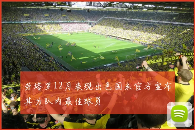 劳塔罗12月表现出色国米官方宣布其为队内最佳球员