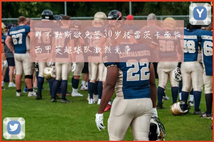那不勒斯欲免签30岁格雷茨卡面临西甲英超球队激烈竞争