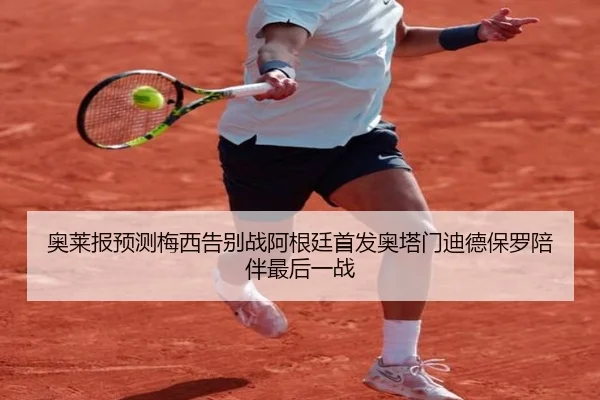 奥莱报预测梅西告别战阿根廷首发奥塔门迪德保罗陪伴最后一战 | BAJIESPORTS